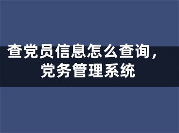 查黨員信息怎么查詢，黨務(wù)管理系統(tǒng)