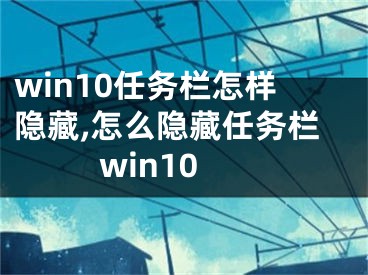 win10任務(wù)欄怎樣隱藏,怎么隱藏任務(wù)欄win10