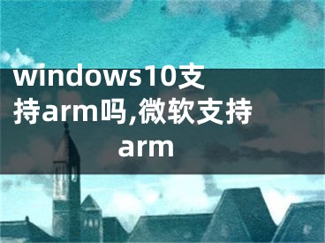 windows10支持arm嗎,微軟支持arm