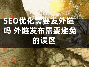 SEO優(yōu)化需要發(fā)外鏈嗎 外鏈發(fā)布需要避免的誤區(qū)