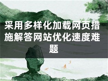 采用多樣化加載網(wǎng)頁措施解答網(wǎng)站優(yōu)化速度難題