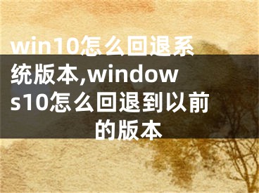 win10怎么回退系統(tǒng)版本,windows10怎么回退到以前的版本