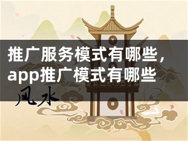 推廣服務(wù)模式有哪些，app推廣模式有哪些