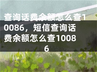 查詢(xún)?cè)捹M(fèi)余額怎么查10086，短信查詢(xún)?cè)捹M(fèi)余額怎么查10086