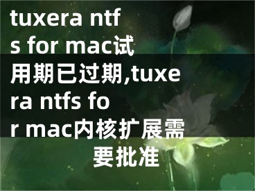 tuxera ntfs for mac試用期已過(guò)期,tuxera ntfs for mac內(nèi)核擴(kuò)展需要批準(zhǔn)