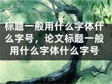 標(biāo)題一般用什么字體什么字號，論文標(biāo)題一般用什么字體什么字號