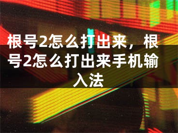 根號2怎么打出來，根號2怎么打出來手機輸入法