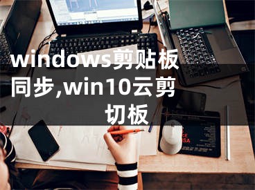 windows剪貼板同步,win10云剪切板