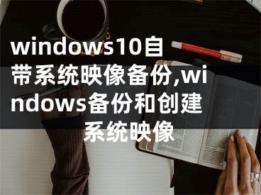 windows10自帶系統(tǒng)映像備份,windows備份和創(chuàng)建系統(tǒng)映像