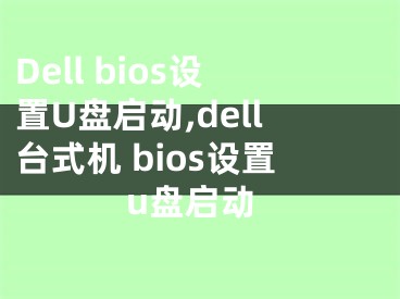 Dell bios設置U盤啟動,dell臺式機 bios設置u盤啟動