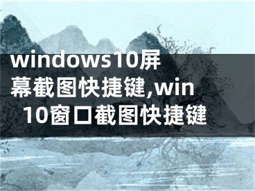 windows10屏幕截圖快捷鍵,win10窗口截圖快捷鍵