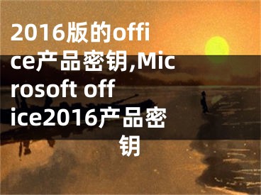 2016版的office產品密鑰,Microsoft office2016產品密鑰