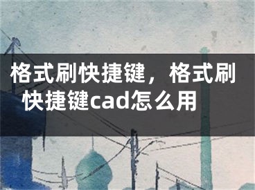 格式刷快捷鍵，格式刷快捷鍵cad怎么用