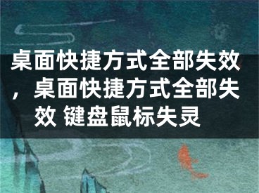 桌面快捷方式全部失效，桌面快捷方式全部失效 鍵盤鼠標(biāo)失靈