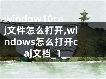 window10caj文件怎么打開(kāi),windows怎么打開(kāi)caj文檔_1