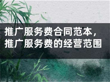 推廣服務費合同范本，推廣服務費的經營范圍