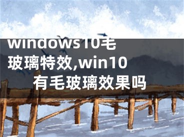 windows10毛玻璃特效,win10有毛玻璃效果嗎