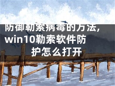 防御勒索病毒的方法,win10勒索軟件防護怎么打開