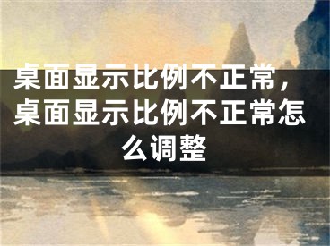 桌面顯示比例不正常，桌面顯示比例不正常怎么調整