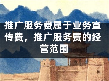 推廣服務(wù)費(fèi)屬于業(yè)務(wù)宣傳費(fèi)，推廣服務(wù)費(fèi)的經(jīng)營(yíng)范圍