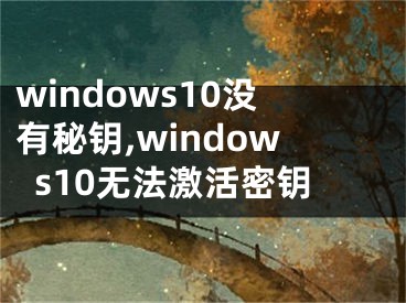 windows10沒有秘鑰,windows10無法激活密鑰