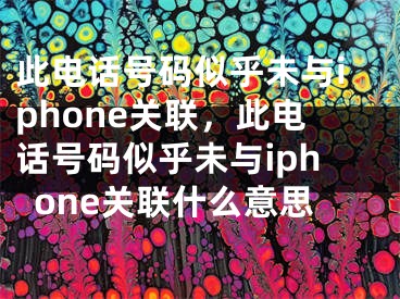 此電話號碼似乎未與iphone關聯(lián)，此電話號碼似乎未與iphone關聯(lián)什么意思