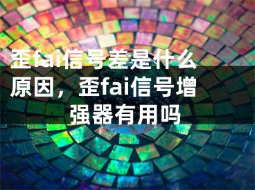 歪fai信號(hào)差是什么原因，歪fai信號(hào)增強(qiáng)器有用嗎