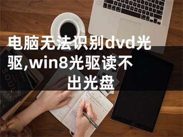 電腦無法識(shí)別dvd光驅(qū),win8光驅(qū)讀不出光盤