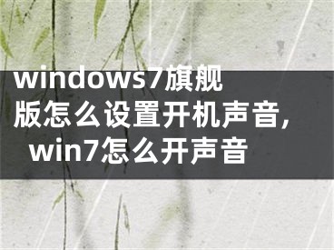 windows7旗艦版怎么設置開機聲音,win7怎么開聲音