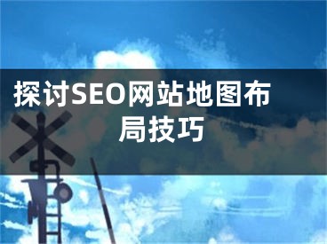 探討SEO網(wǎng)站地圖布局技巧