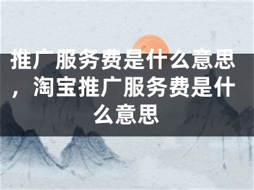 推廣服務(wù)費(fèi)是什么意思，淘寶推廣服務(wù)費(fèi)是什么意思