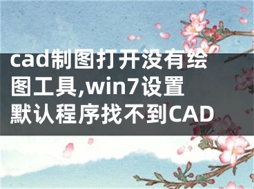 cad制圖打開沒有繪圖工具,win7設(shè)置默認(rèn)程序找不到CAD