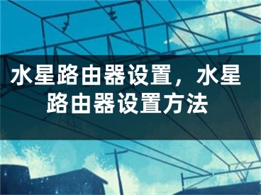 水星路由器設(shè)置，水星路由器設(shè)置方法