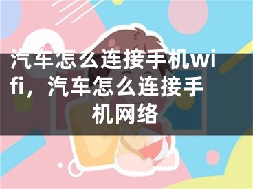 汽車怎么連接手機wifi，汽車怎么連接手機網(wǎng)絡(luò)