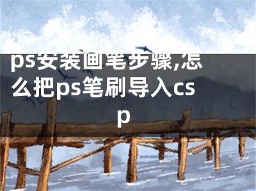 ps安裝畫筆步驟,怎么把ps筆刷導(dǎo)入csp