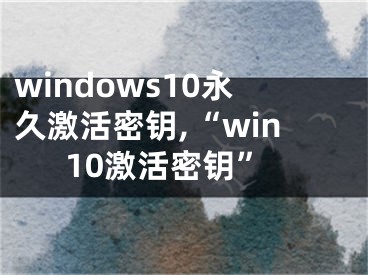 windows10永久激活密鑰,“win10激活密鑰”