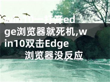 win10一打開(kāi)edge瀏覽器就死機(jī),win10雙擊Edge瀏覽器沒(méi)反應(yīng)