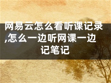 網(wǎng)易云怎么看聽課記錄,怎么一邊聽網(wǎng)課一邊記筆記