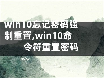 win10忘記密碼強(qiáng)制重置,win10命令符重置密碼