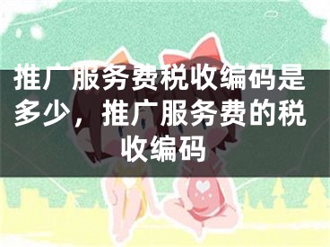 推廣服務費稅收編碼是多少，推廣服務費的稅收編碼