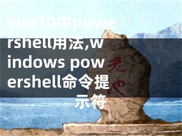 win10中powershell用法,windows powershell命令提示符