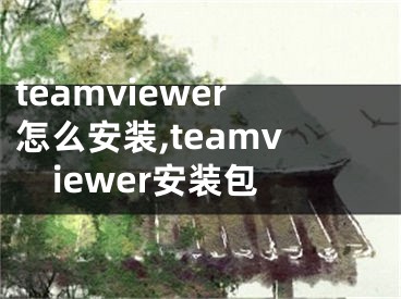 teamviewer怎么安裝,teamviewer安裝包