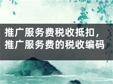 推廣服務(wù)費稅收抵扣，推廣服務(wù)費的稅收編碼