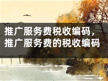 推廣服務(wù)費(fèi)稅收編碼，推廣服務(wù)費(fèi)的稅收編碼