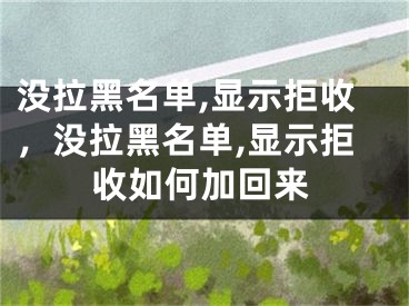 沒拉黑名單,顯示拒收，沒拉黑名單,顯示拒收如何加回來