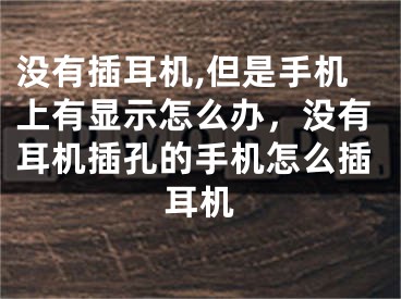 沒有插耳機(jī),但是手機(jī)上有顯示怎么辦，沒有耳機(jī)插孔的手機(jī)怎么插耳機(jī)