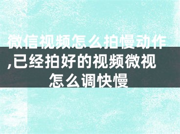 微信視頻怎么拍慢動作,已經(jīng)拍好的視頻微視怎么調(diào)快慢