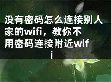 沒(méi)有密碼怎么連接別人家的wifi，教你不用密碼連接附近wifi