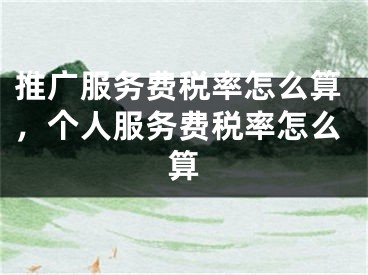 推廣服務(wù)費(fèi)稅率怎么算，個(gè)人服務(wù)費(fèi)稅率怎么算