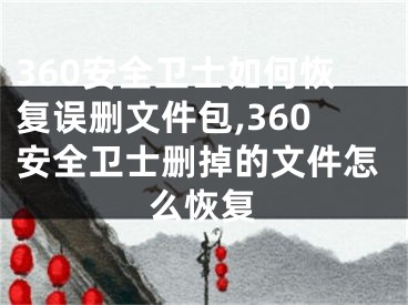 360安全衛(wèi)士如何恢復(fù)誤刪文件包,360安全衛(wèi)士刪掉的文件怎么恢復(fù)